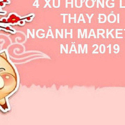 4 xu hướng này sẽ thay đổi ngành marketing trong năm mới, đã là marketer mà bàng quan thì cầm chắc thất bại!