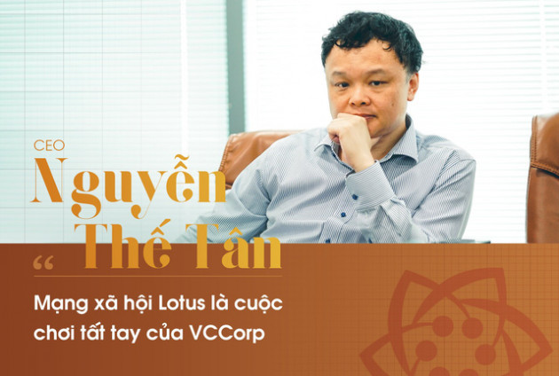 CEO Nguyễn Thế Tân : "Mạng xã hội Lotus là cuộc đua tất tay của VCCorp"