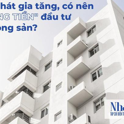 Lạm phát gia tăng, có nên 'xuống tiền' đầu tư bất động sản?