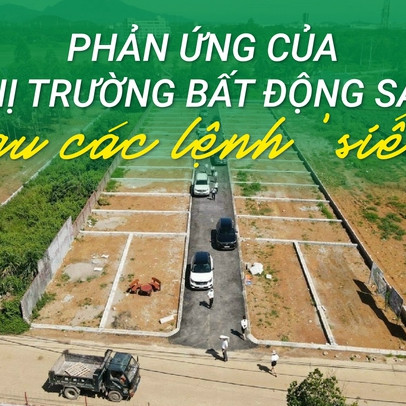 Phản ứng của thị trường bất động sản sau các lệnh “siết”