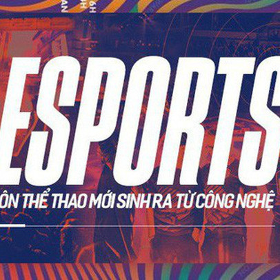 Sự trỗi dậy của eSports: môn thể thao hoàn toàn mới sinh ra từ công nghệ