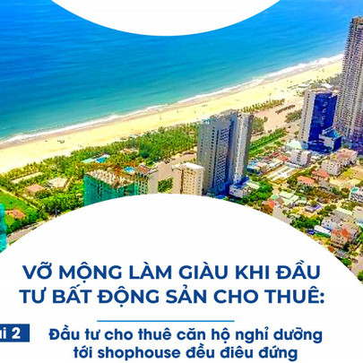 'Vỡ mộng' làm giàu khi đầu tư BĐS cho thuê-Bài 2: Đầu tư cho thuê căn hộ nghỉ dưỡng tới shophouse đều điêu đứng