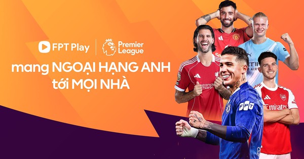 FPT Play tuyên bố độc quyền phát sóng Ngoại Hạng Anh, tung gói cước ưu đãi chỉ từ 59.000 đồng/tháng