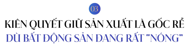 Tổng giám đốc Tân Á Đại Thành: Từ cậu bé 8 tuổi lẽo đẽo theo mẹ lội bùn xây nhà xưởng đến CEO tranh luận “nảy lửa” với Chủ tịch khi quyết giữ sản xuất là trụ cột dù bất động sản đang rất “nóng” - Ảnh 7