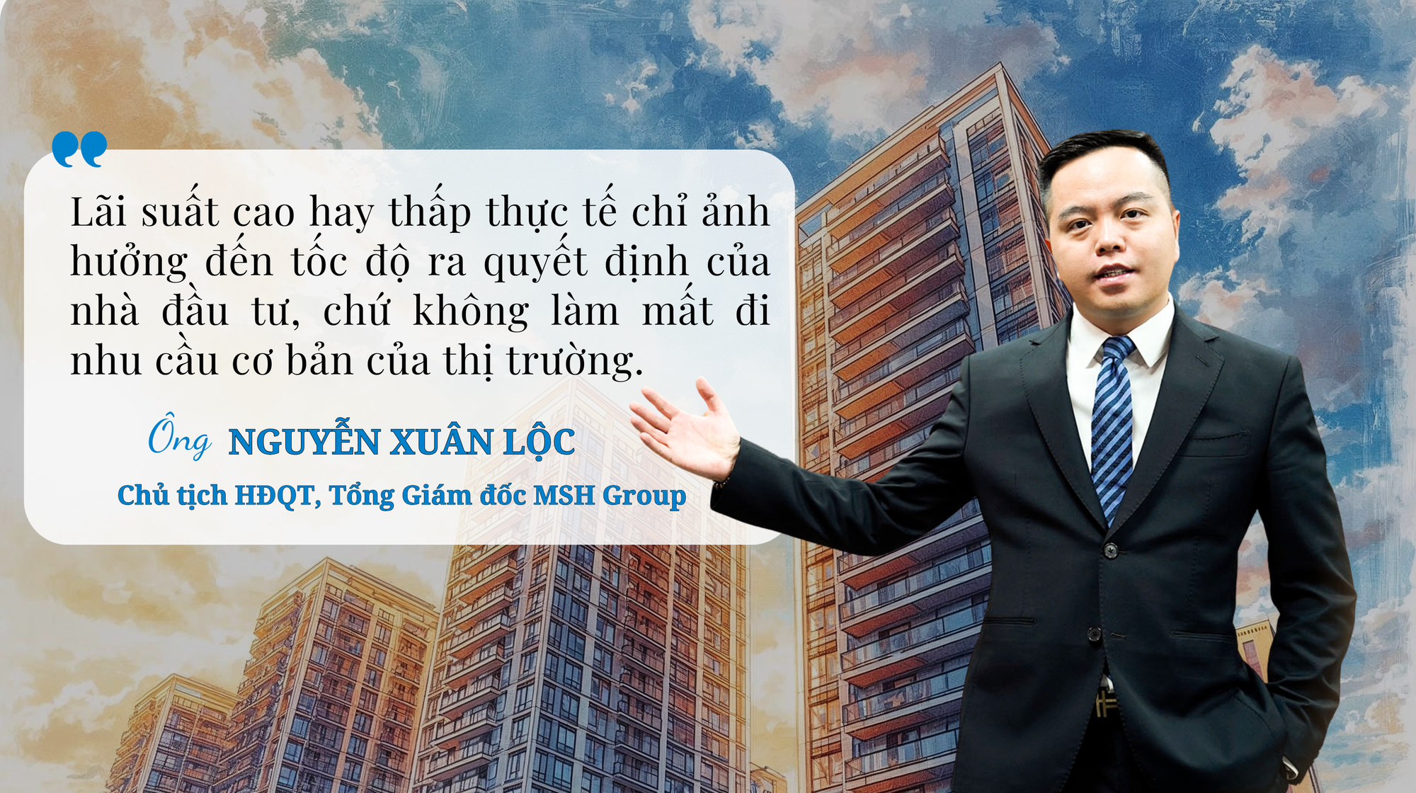 Chủ tịch MSH Group: Lãi suất cao hay thấp chỉ ảnh hưởng đến tốc độ ra quyết định của người mua nhà, không làm mất đi nhu cầu cơ bản của thị trường - Ảnh 1